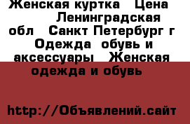 Женская куртка › Цена ­ 500 - Ленинградская обл., Санкт-Петербург г. Одежда, обувь и аксессуары » Женская одежда и обувь   